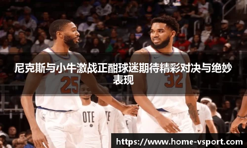 尼克斯与小牛激战正酣球迷期待精彩对决与绝妙表现